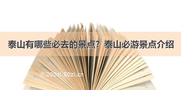 泰山有哪些必去的景点？泰山必游景点介绍