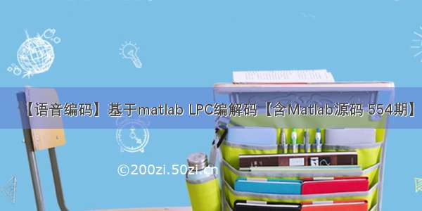 【语音编码】基于matlab LPC编解码【含Matlab源码 554期】