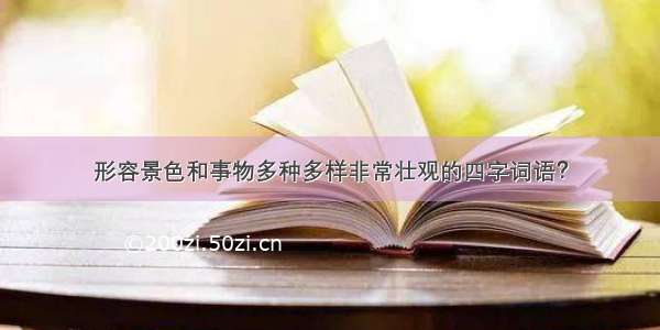 形容景色和事物多种多样非常壮观的四字词语？