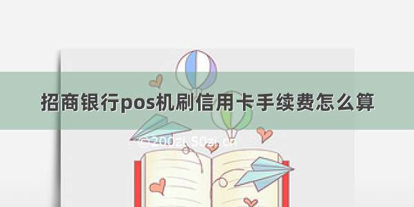 招商银行pos机刷信用卡手续费怎么算