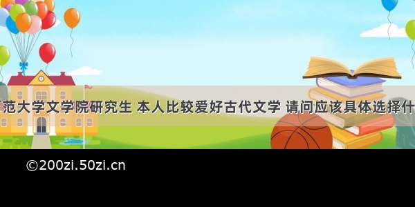 想考湖南师范大学文学院研究生 本人比较爱好古代文学 请问应该具体选择什么研究生专