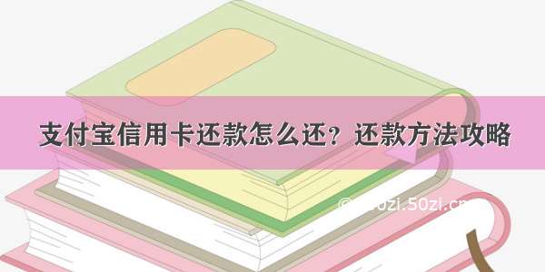 支付宝信用卡还款怎么还？还款方法攻略