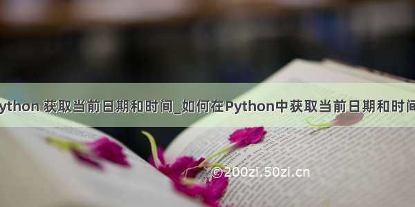 python 获取当前日期和时间_如何在Python中获取当前日期和时间？