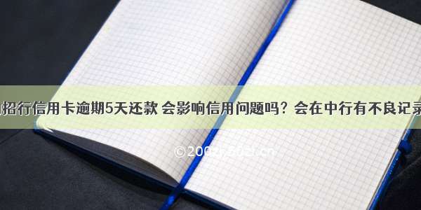 我的招行信用卡逾期5天还款 会影响信用问题吗？会在中行有不良记录吗？