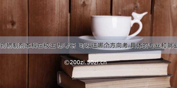 大家好 我是药物制剂本科在校生 想考研  可以往哪个方向考 具体的专业和就业情况怎么样