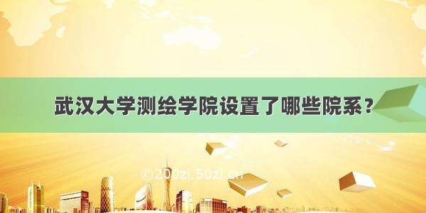 武汉大学测绘学院设置了哪些院系？