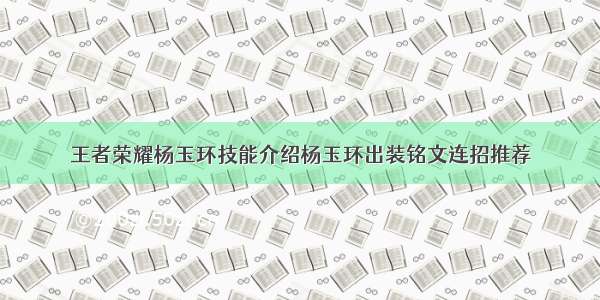 王者荣耀杨玉环技能介绍杨玉环出装铭文连招推荐