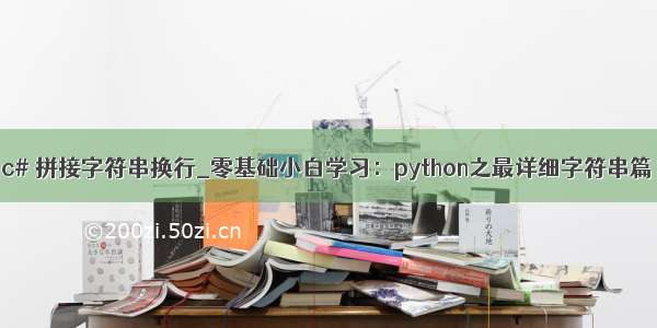 c# 拼接字符串换行_零基础小白学习：python之最详细字符串篇