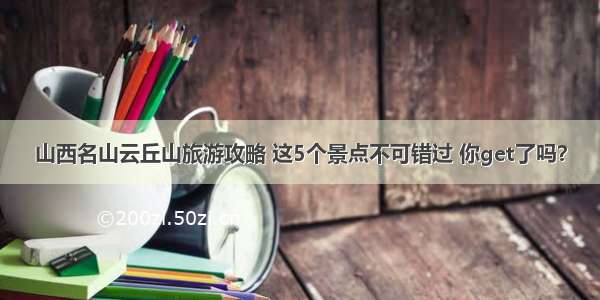 山西名山云丘山旅游攻略 这5个景点不可错过 你get了吗？