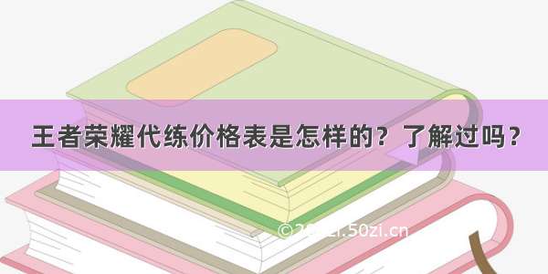 王者荣耀代练价格表是怎样的？了解过吗？