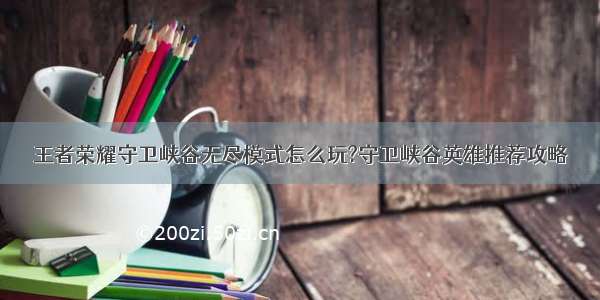 王者荣耀守卫峡谷无尽模式怎么玩?守卫峡谷英雄推荐攻略