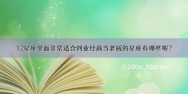 12星座里面非常适合创业经商当老板的星座有哪些呢？