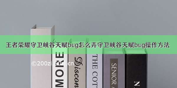 王者荣耀守卫峡谷天赋bug怎么弄守卫峡谷天赋bug操作方法