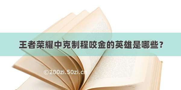 王者荣耀中克制程咬金的英雄是哪些？