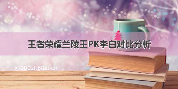 王者荣耀兰陵王PK李白对比分析