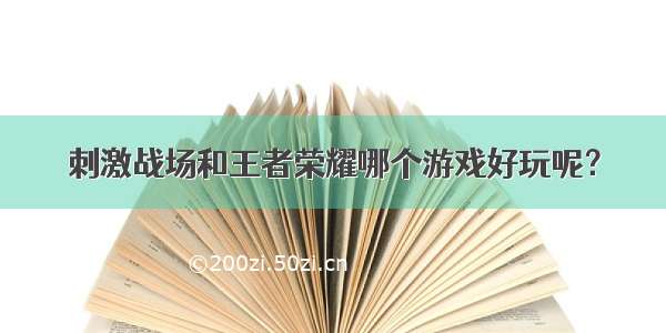 刺激战场和王者荣耀哪个游戏好玩呢？