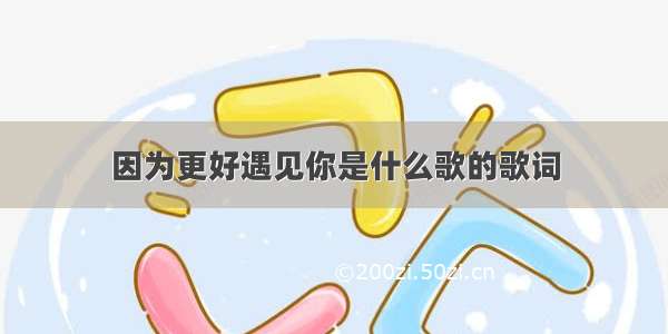 因为更好遇见你是什么歌的歌词