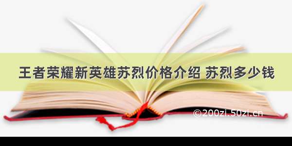 王者荣耀新英雄苏烈价格介绍 苏烈多少钱