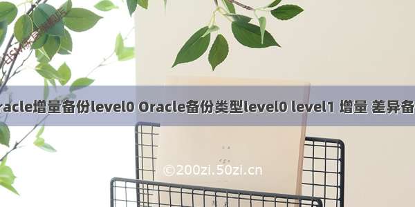 oracle增量备份level0 Oracle备份类型level0 level1 增量 差异备份