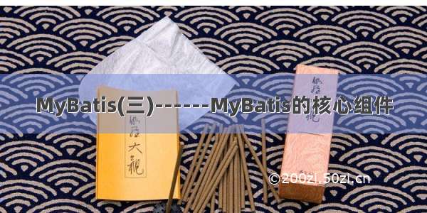 MyBatis(三)------MyBatis的核心组件