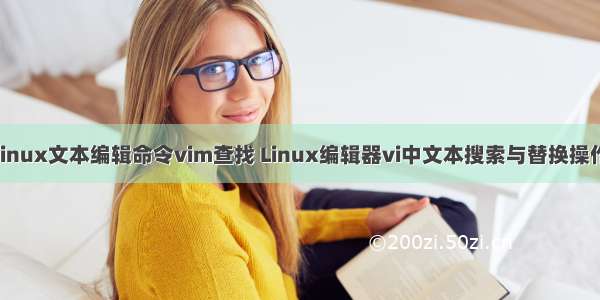 linux文本编辑命令vim查找 Linux编辑器vi中文本搜索与替换操作