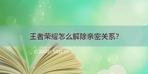 王者荣耀怎么解除亲密关系？