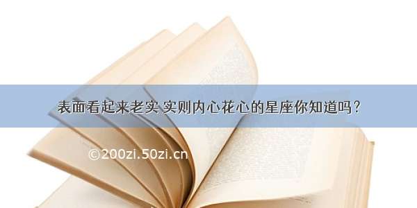 表面看起来老实 实则内心花心的星座你知道吗？