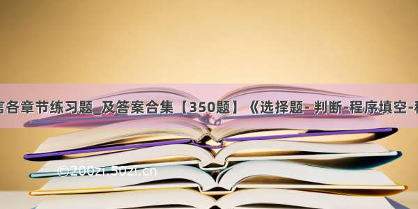 大学C语言各章节练习题_及答案合集【350题】《选择题- 判断-程序填空-程序设计》