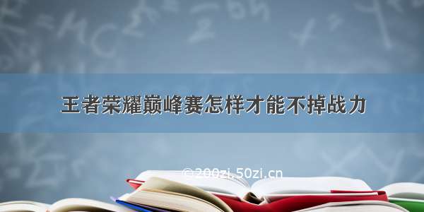 王者荣耀巅峰赛怎样才能不掉战力