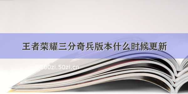 王者荣耀三分奇兵版本什么时候更新