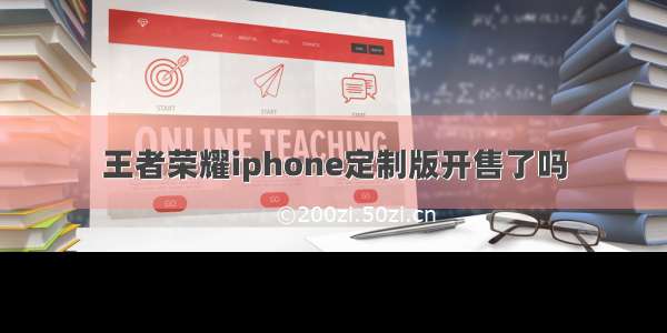 王者荣耀iphone定制版开售了吗