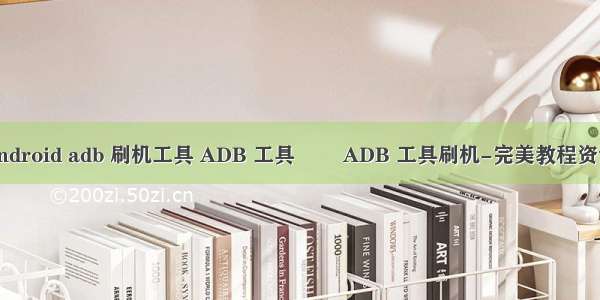 android adb 刷机工具 ADB 工具        ADB 工具刷机-完美教程资讯
