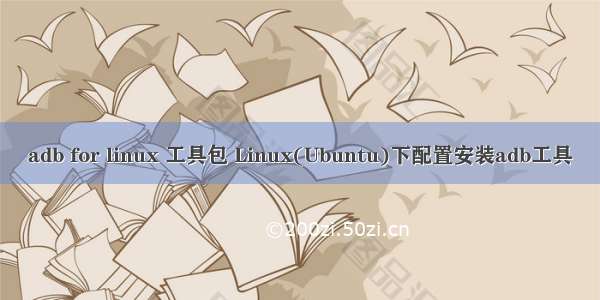 adb for linux 工具包 Linux(Ubuntu)下配置安装adb工具