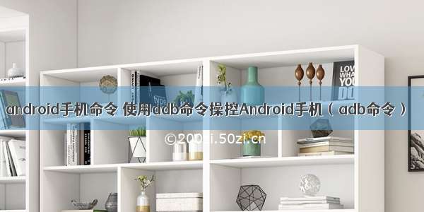 android手机命令 使用adb命令操控Android手机（adb命令）