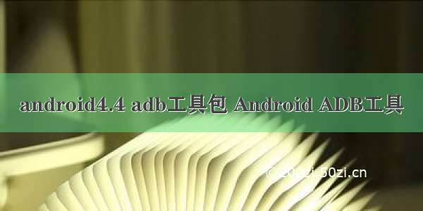 android4.4 adb工具包 Android ADB工具