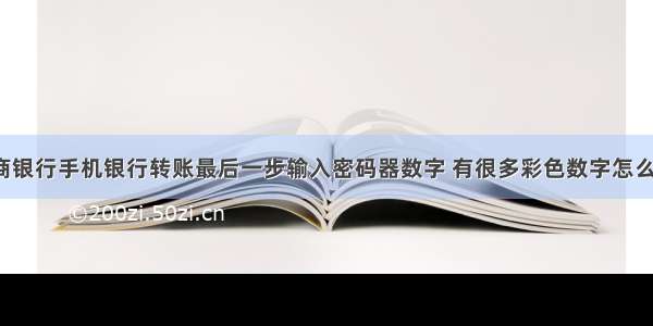 工商银行手机银行转账最后一步输入密码器数字 有很多彩色数字怎么输?