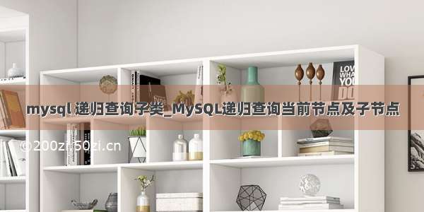 mysql 递归查询子类_MySQL递归查询当前节点及子节点