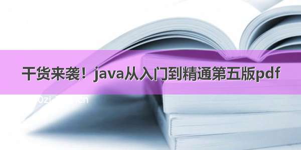 干货来袭！java从入门到精通第五版pdf