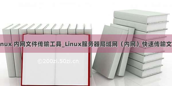 Linux 内网文件传输工具_Linux服务器局域网（内网）快速传输文件