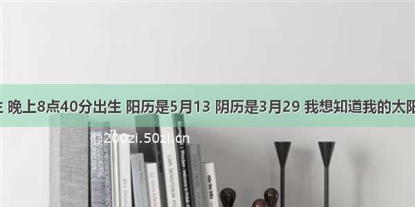 我是1991年出生 晚上8点40分出生 阳历是5月13 阴历是3月29 我想知道我的太阳星座和月亮星座