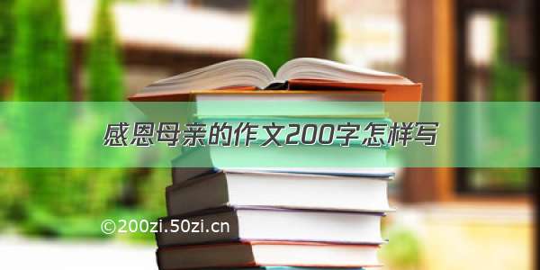 感恩母亲的作文200字怎样写