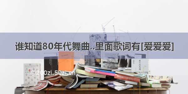 谁知道80年代舞曲..里面歌词有[爱爱爱]