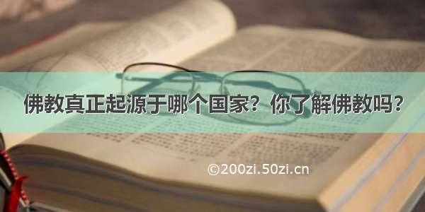 佛教真正起源于哪个国家？你了解佛教吗？