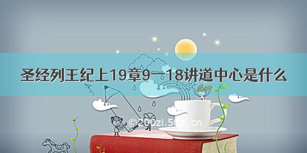 圣经列王纪上19章9一18讲道中心是什么