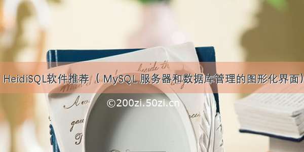 HeidiSQL软件推荐（ MySQL 服务器和数据库管理的图形化界面）