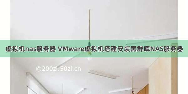 虚拟机nas服务器 VMware虚拟机搭建安装黑群晖NAS服务器