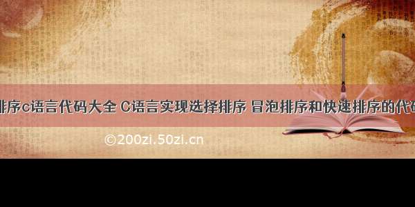 冒泡法排序c语言代码大全 C语言实现选择排序 冒泡排序和快速排序的代码示例...