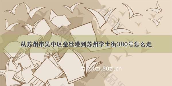 从苏州市吴中区金丝港到苏州学士街380号怎么走