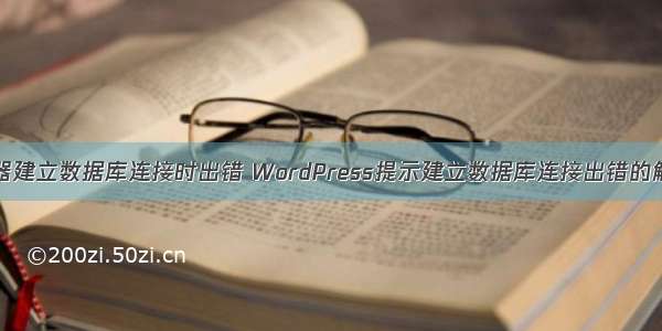 网站服务器建立数据库连接时出错 WordPress提示建立数据库连接出错的解决办法...