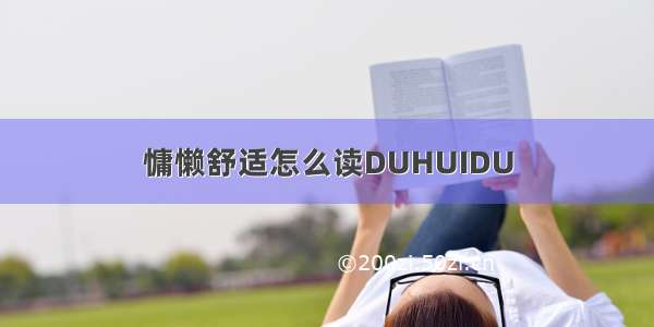 慵懒舒适怎么读DUHUIDU